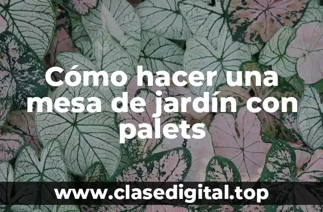 Cómo hacer una mesa de jardín con palets