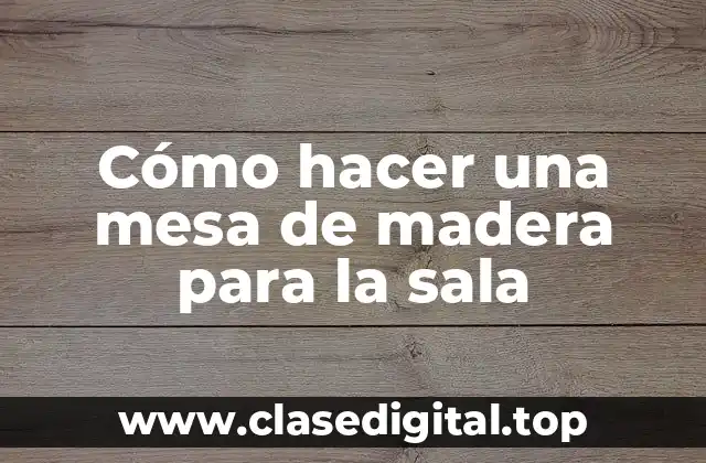 Cómo hacer una mesa de madera para la sala