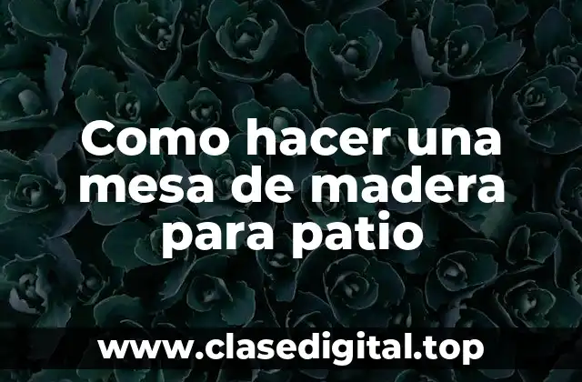 Como hacer una mesa de madera para patio
