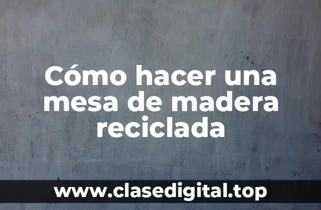 ¿Qué es una mesa de madera reciclada?