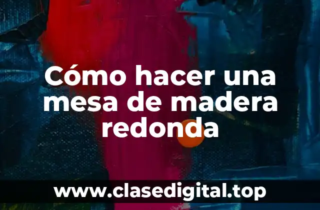 Cómo hacer una mesa de madera redonda