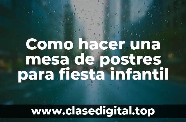 Como hacer una mesa de postres para fiesta infantil