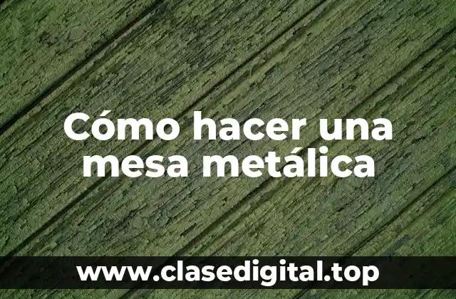 Cómo hacer una mesa metálica