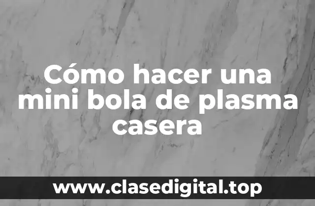 Cómo hacer una mini bola de plasma casera
