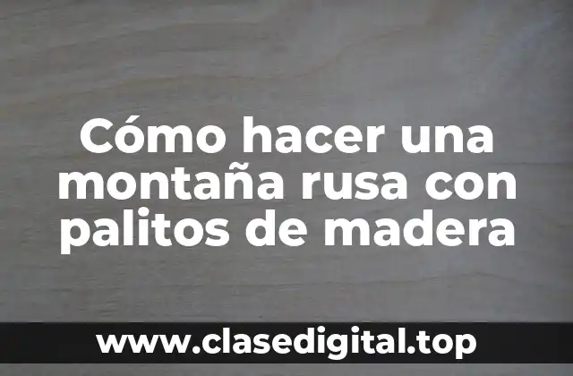 Cómo hacer una montaña rusa con palitos de madera