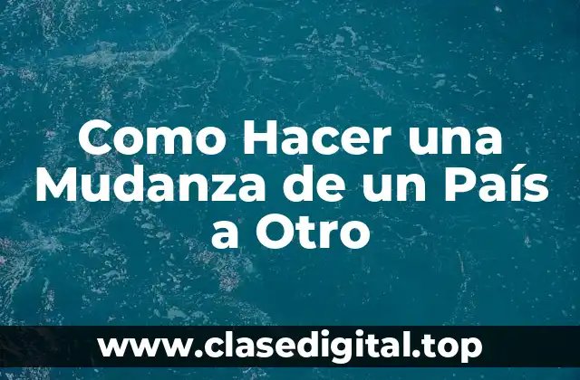Como Hacer una Mudanza de un País a Otro