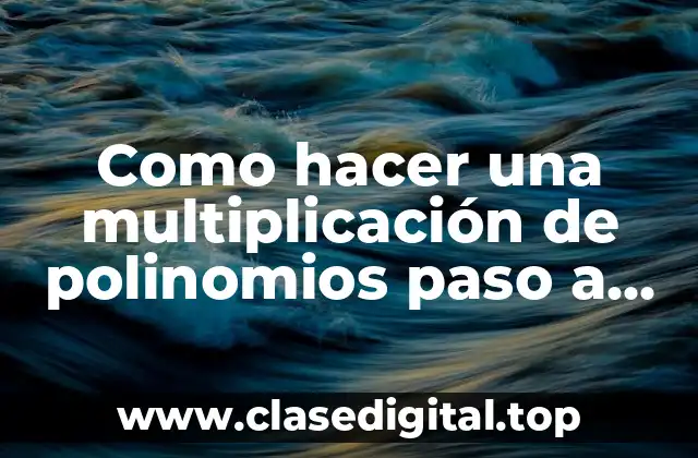 Como hacer una multiplicación de polinomios paso a paso