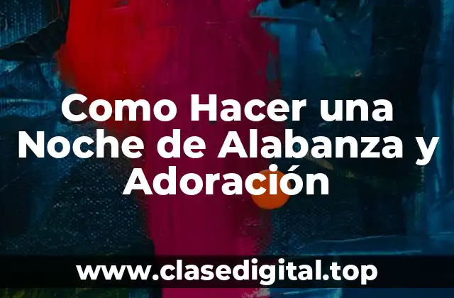Como Hacer una Noche de Alabanza y Adoración