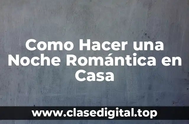 Como Hacer una Noche Romántica en Casa