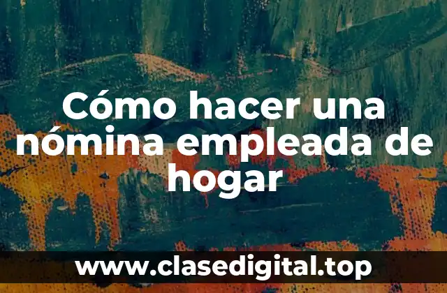 Cómo hacer una nómina empleada de hogar