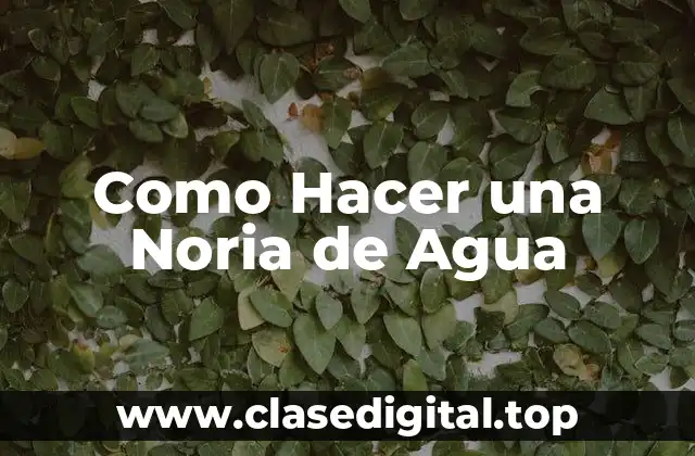 ¿Qué es una Noria de Agua?