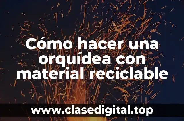 Cómo hacer una orquídea con material reciclable