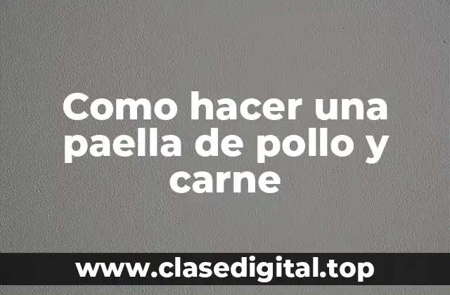 Como hacer una paella de pollo y carne