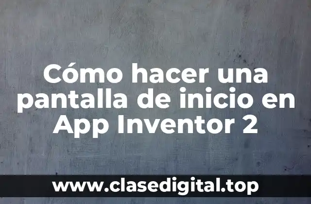 Cómo hacer una pantalla de inicio en App Inventor 2
