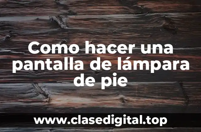 Como hacer una pantalla de lámpara de pie
