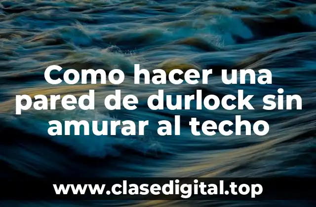 Como hacer una pared de durlock sin amurar al techo