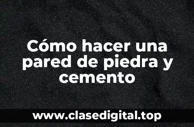 Cómo hacer una pared de piedra y cemento