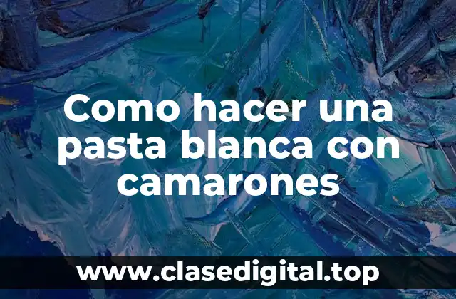 Como hacer una pasta blanca con camarones