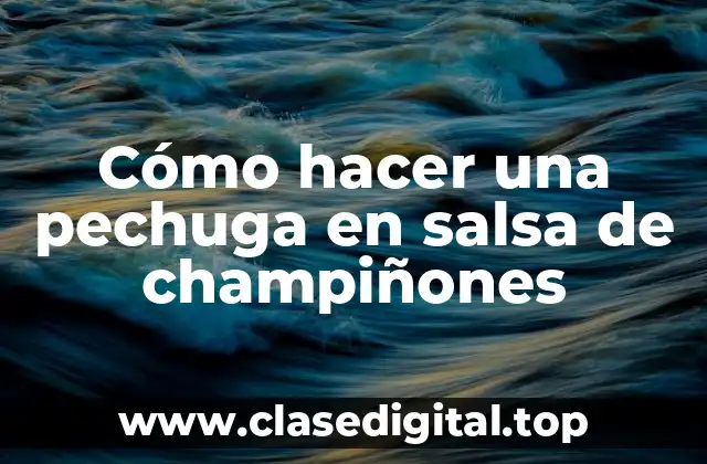 Cómo hacer una pechuga en salsa de champiñones