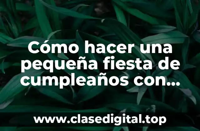 Cómo hacer una pequeña fiesta de cumpleaños con poco dinero