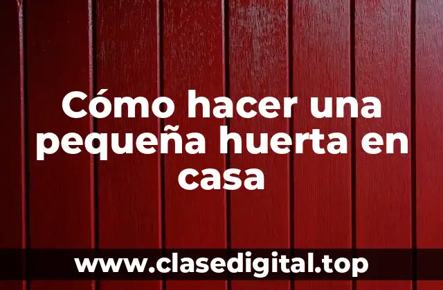 Cómo hacer una pequeña huerta en casa