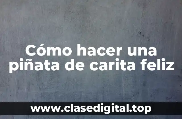 ¿Qué es una piñata de carita feliz y para qué sirve?