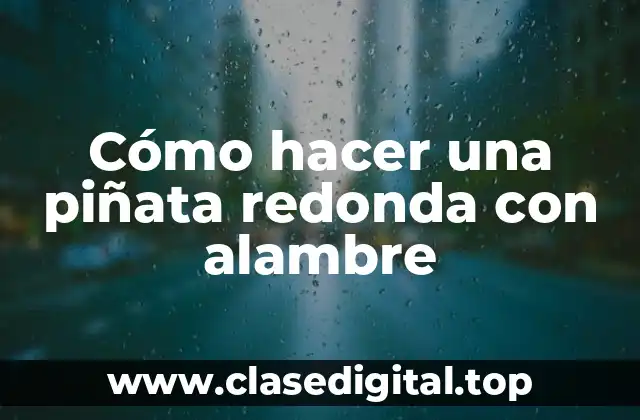 Cómo hacer una piñata redonda con alambre