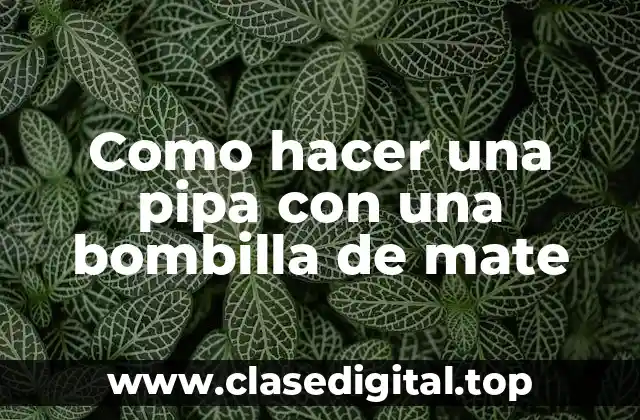Como hacer una pipa con una bombilla de mate