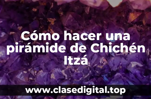 Cómo hacer una pirámide de Chichén Itzá