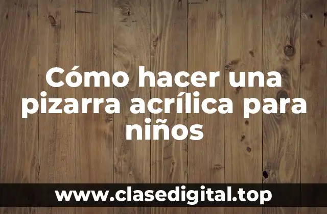 Cómo hacer una pizarra acrílica para niños