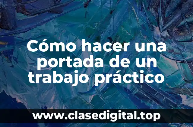 Cómo hacer una portada de un trabajo práctico