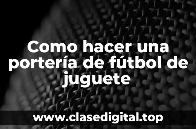 Como hacer una portería de fútbol de juguete