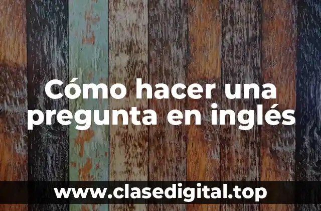 Cómo hacer una pregunta en inglés