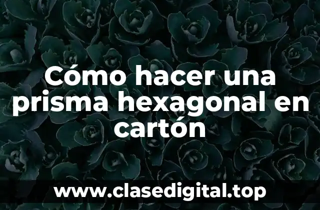 Cómo hacer una prisma hexagonal en cartón