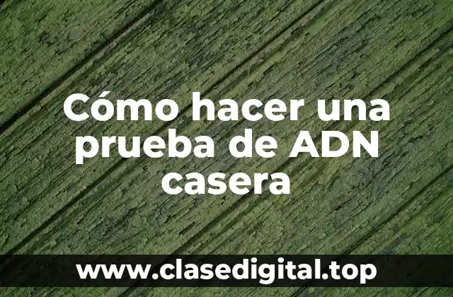 Cómo hacer una prueba de ADN casera