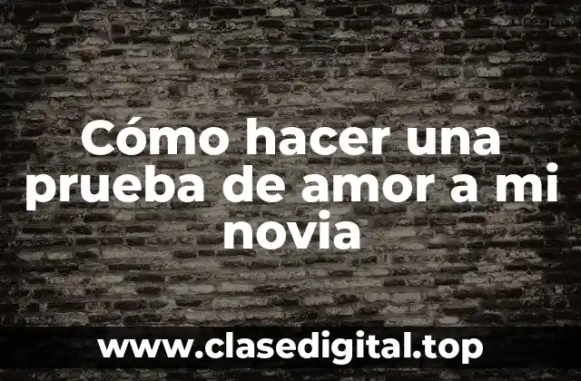 Cómo hacer una prueba de amor a mi novia