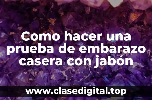 Como hacer una prueba de embarazo casera con jabón