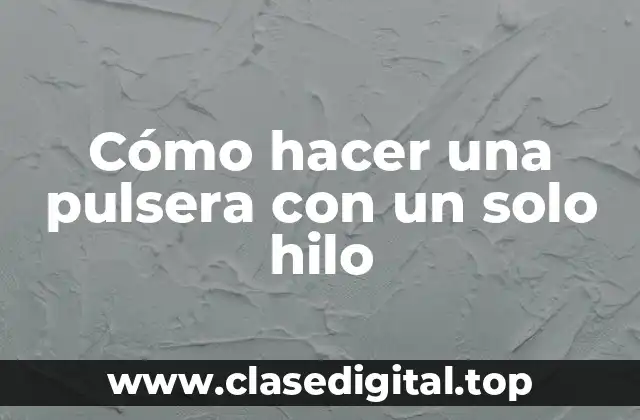 Cómo hacer una pulsera con un solo hilo