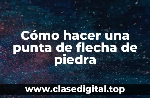 Cómo hacer una punta de flecha de piedra
