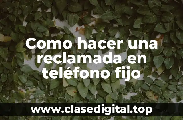 Como hacer una reclamada en teléfono fijo