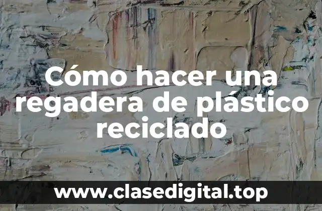 Cómo hacer una regadera de plástico reciclado