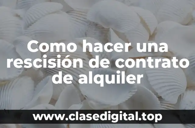 Como hacer una rescisión de contrato de alquiler