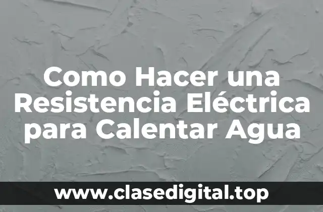 Como Hacer una Resistencia Eléctrica para Calentar Agua