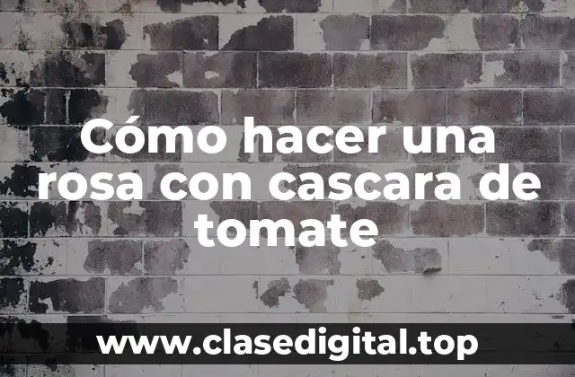 Cómo hacer una rosa con cascara de tomate