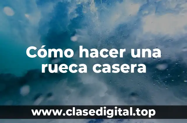 Cómo hacer una rueca casera