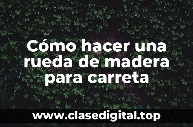 Cómo hacer una rueda de madera para carreta