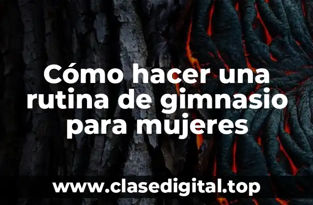 Cómo hacer una rutina de gimnasio para mujeres