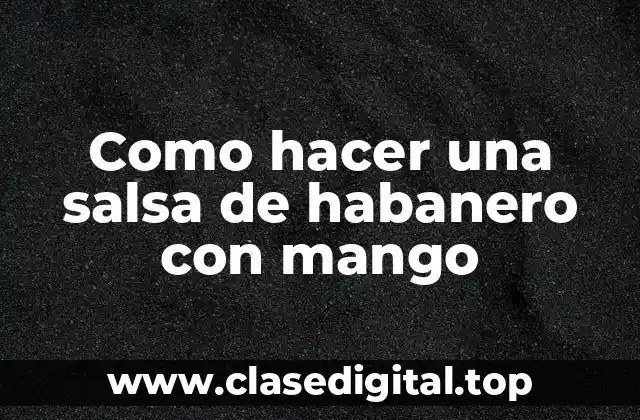 Como hacer una salsa de habanero con mango