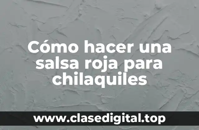 Cómo hacer una salsa roja para chilaquiles