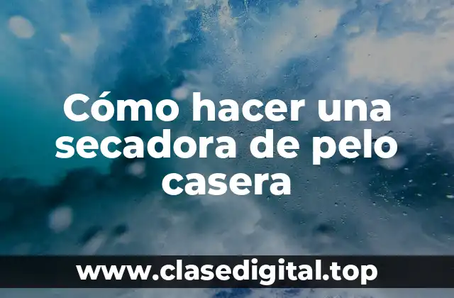 Cómo hacer una secadora de pelo casera